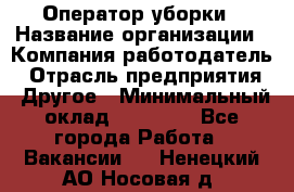 Оператор уборки › Название организации ­ Компания-работодатель › Отрасль предприятия ­ Другое › Минимальный оклад ­ 25 000 - Все города Работа » Вакансии   . Ненецкий АО,Носовая д.